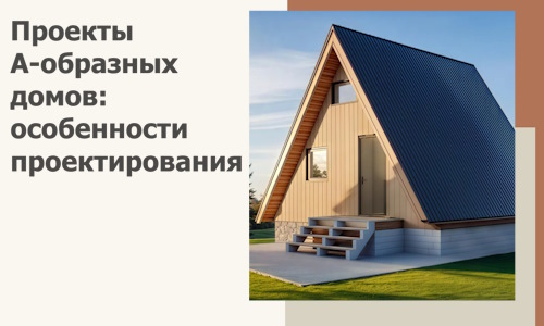 Проекты А-образных домов: особенности проектирования и строительства в Кольчугине